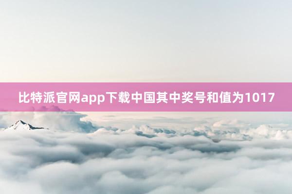 比特派官网app下载中国其中奖号和值为1017