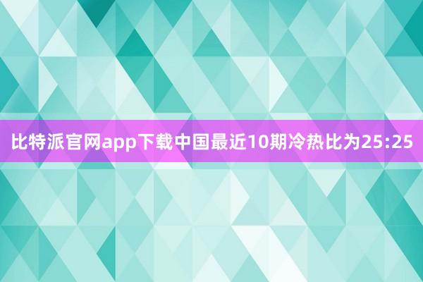比特派官网app下载中国最近10期冷热比为25:25