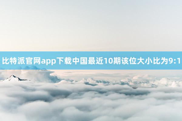 比特派官网app下载中国最近10期该位大小比为9:1