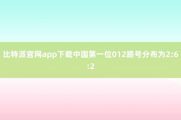 比特派官网app下载中国第一位012路号分布为2:6:2
