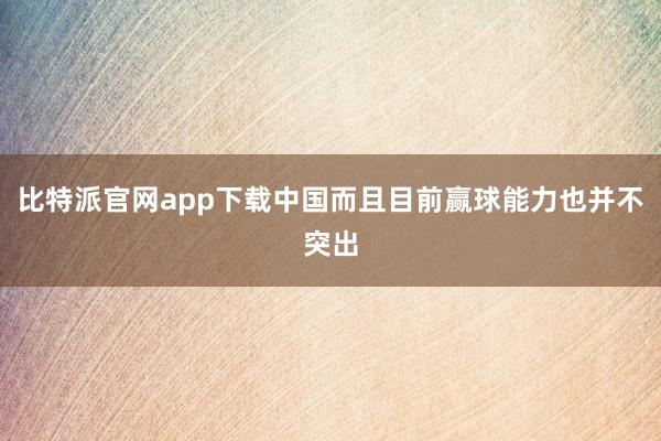 比特派官网app下载中国而且目前赢球能力也并不突出