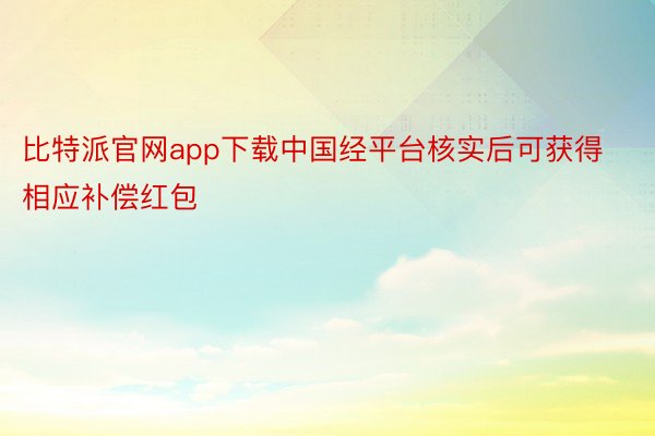 比特派官网app下载中国经平台核实后可获得相应补偿红包