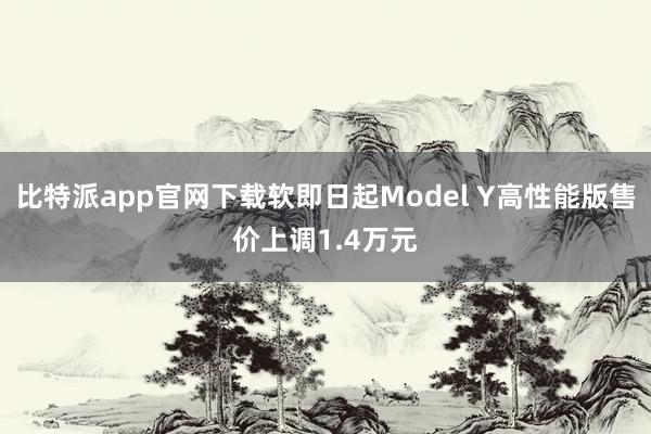比特派app官网下载软即日起Model Y高性能版售价上调1.4万元
