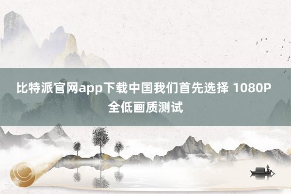 比特派官网app下载中国我们首先选择 1080P 全低画质测试