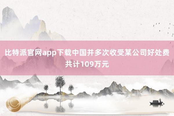 比特派官网app下载中国并多次收受某公司好处费共计109万元