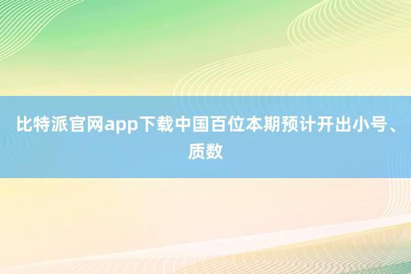 比特派官网app下载中国百位本期预计开出小号、质数