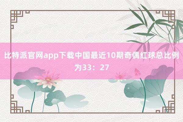 比特派官网app下载中国最近10期奇偶红球总比例为33：27