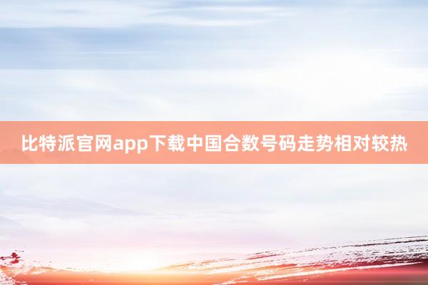 比特派官网app下载中国合数号码走势相对较热