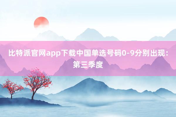比特派官网app下载中国单选号码0-9分别出现：第三季度