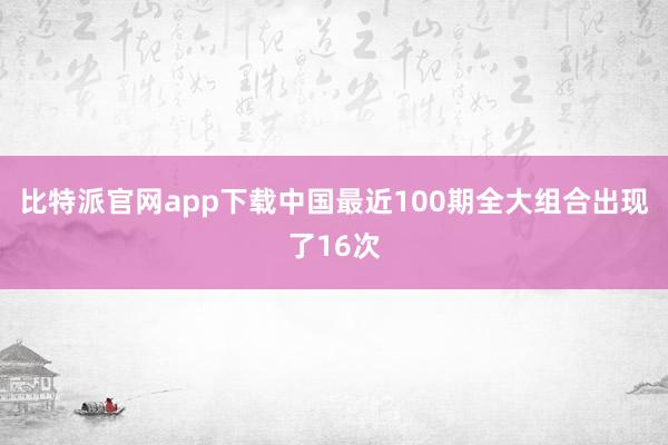 比特派官网app下载中国最近100期全大组合出现了16次