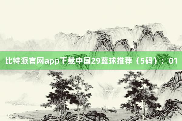 比特派官网app下载中国29　　蓝球推荐（5码）：01