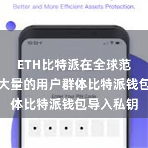 ETH比特派在全球范围内拥有大量的用户群体比特派钱包导入私钥