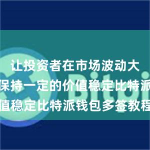 让投资者在市场波动大的情况下保持一定的价值稳定比特派钱包多签教程