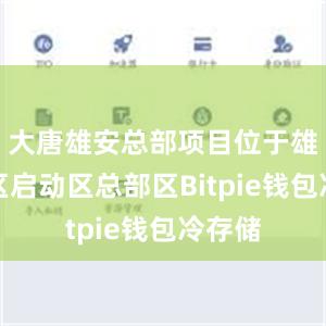 大唐雄安总部项目位于雄安新区启动区总部区Bitpie钱包冷存储